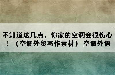 不知道这几点，你家的空调会很伤心！（空调外贸写作素材） 空调外语